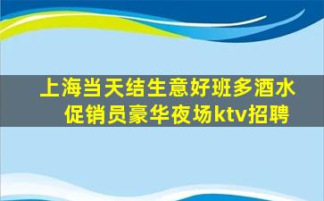 上海当天结生意好班多酒水促销员豪华夜场ktv招聘